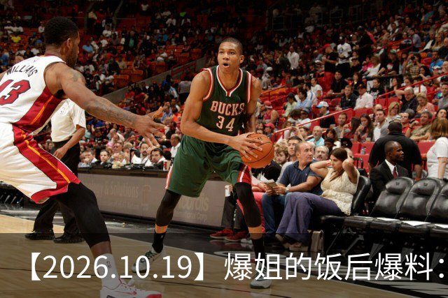 【2026.10.19】爆姐的饭后爆料：生命不止，爆料不息！