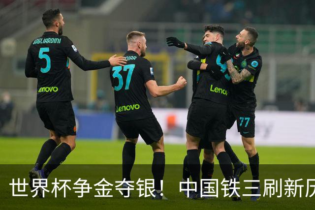 世界杯争金夺银！中国铁三刷新历史最好成绩