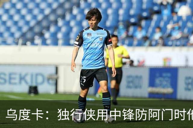 乌度卡：独行侠用中锋防阿门时他表现得不错 我们早就演练过