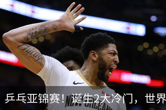 乒乓亚锦赛！诞生2大冷门，世界冠军一输再输，林诗栋组合轰11-1