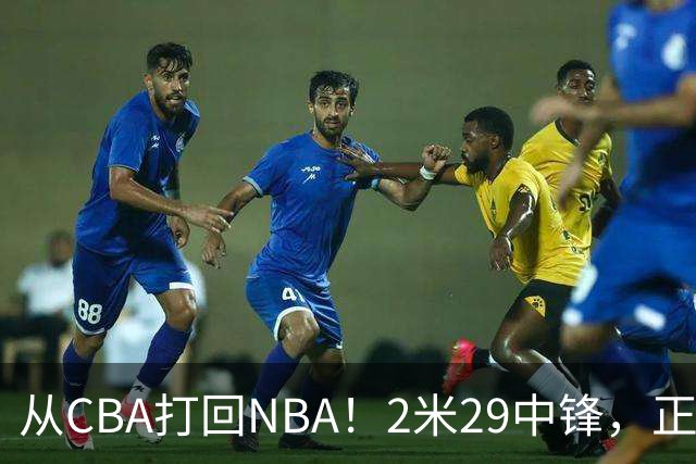 从CBA打回NBA！2米29中锋，正式加盟76人！