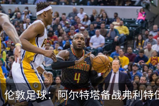伦敦足球：阿尔特塔备战弗利特伍德，卡拉、加布缺席训练
