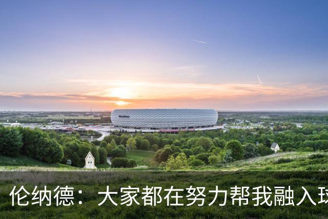 伦纳德：大家都在努力帮我融入球队 我一直在向他们学习