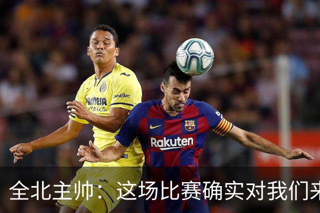 全北主帅：这场比赛确实对我们来说很艰难，能拿到一分我觉得满意