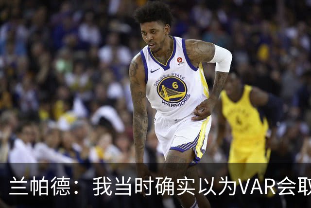 兰帕德：我当时确实以为VAR会取消马尔穆什的进球