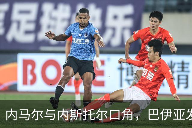 内马尔与内斯托尔口角，巴伊亚发官方声明谴责辱骂