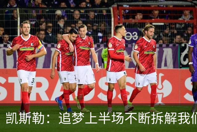 凯斯勒：追梦上半场不断拆解我们的防守 这是我需要承担的责任