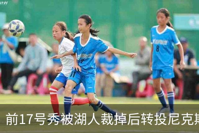 前17号秀被湖人裁掉后转投尼克斯，签双向合同