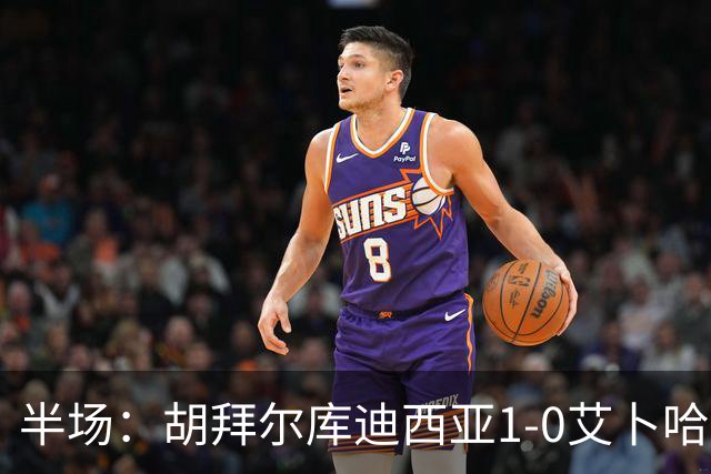 半场：胡拜尔库迪西亚1-0艾卜哈，雷特吉失点+破门