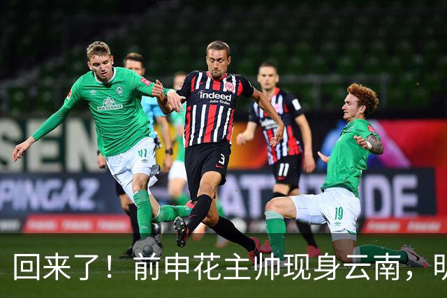 回来了！前申花主帅现身云南，明年将接替乔迪执掌玉昆队教鞭？