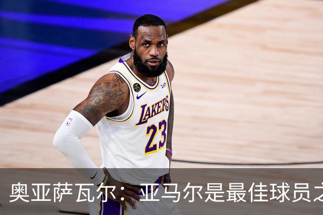 奥亚萨瓦尔：亚马尔是最佳球员之一，他对比赛有极高的理解力