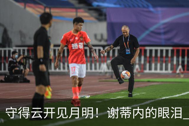 守得云开见月明！谢蒂内的眼泪 津门虎一整年心声