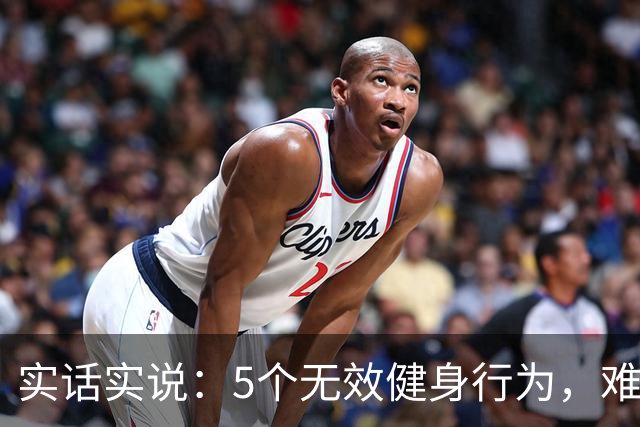实话实说：5个无效健身行为，难怪你练不出好身材