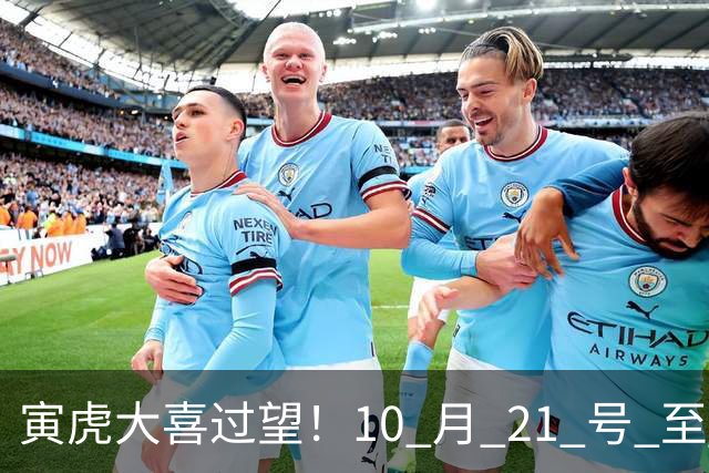 寅虎大喜过望！10 月 21 号 至 10 月 29 号难逃三喜，瞧瞧是何喜？