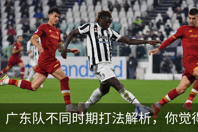 广东队不同时期打法解析，你觉得他们需要做出改变吗？