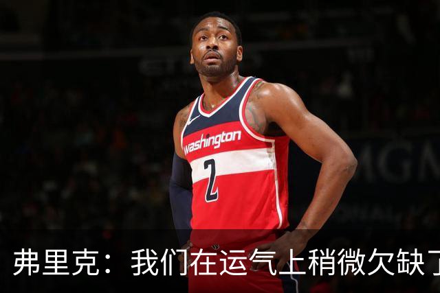 弗里克：我们在运气上稍微欠缺了一点，但我们必须接受失利