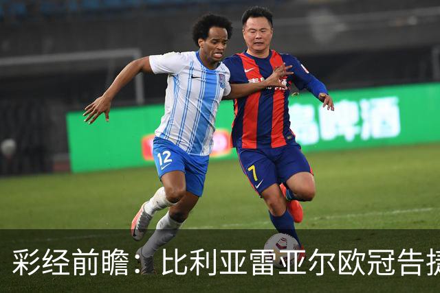 彩经前瞻：比利亚雷亚尔欧冠告捷，埃尔切防线承压客战难拿分
