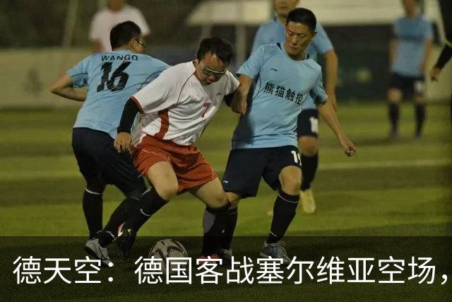德天空：德国客战塞尔维亚空场，欧足联处罚生效