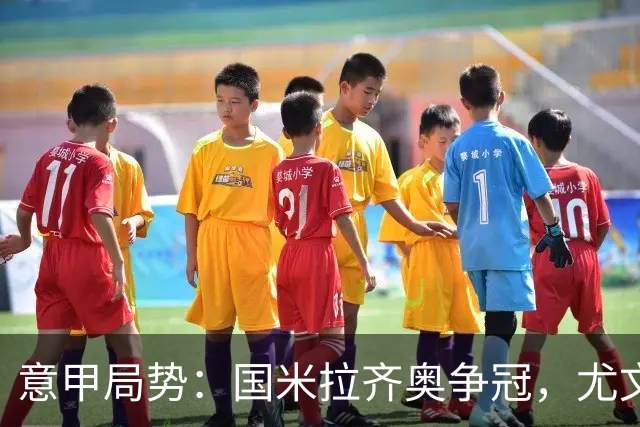 意甲局势：国米拉齐奥争冠，尤文第八成笑柄