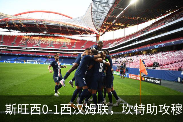 斯旺西0-1西汉姆联，坎特助攻穆卡萨一锤定音