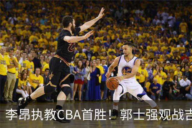 李昂执教CBA首胜！郭士强观战吉林拒新疆21分逆转 姜伟泽19+7