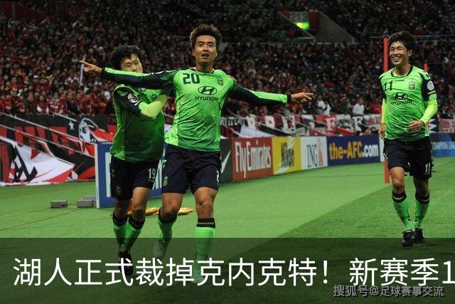 湖人正式裁掉克内克特！新赛季15+3阵容出炉：东契奇小里领衔