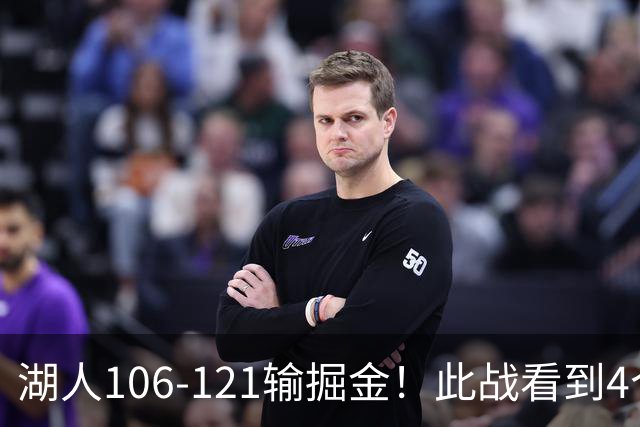 湖人106-121输掘金！此战看到4个事实：湖人今夏的操作是对的