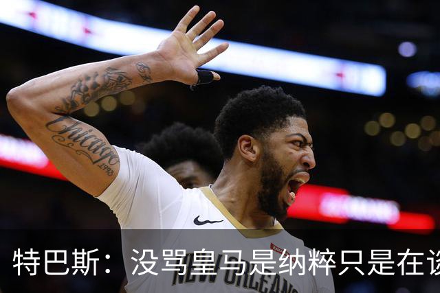 特巴斯：没骂皇马是纳粹只是在谈宣传形式 若姆巴佩拿金球不惊讶