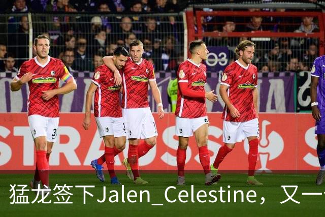 猛龙签下Jalen Celestine，又一个训练营邀请型球员