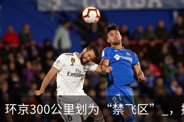 环京300公里划为“禁飞区” ，掀起新一波京企“外迁潮”