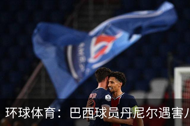 环球体育：巴西球员丹尼尔遇害八年，案件细节再被披露