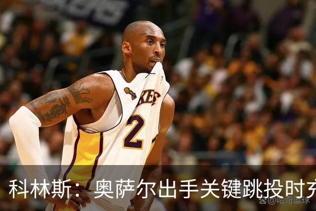 科林斯：奥萨尔出手关键跳投时充满自信 这记投篮很有分量
