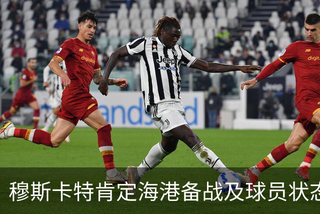 穆斯卡特肯定海港备战及球员状态，笑问成都记者球队伤情