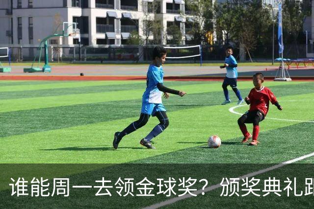 谁能周一去领金球奖？颁奖典礼距离西班牙国家德比整整24小时
