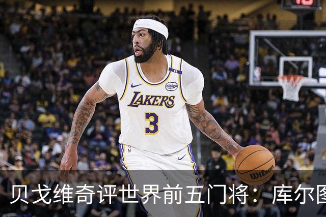 贝戈维奇评世界前五门将：库尔图瓦居首，拉亚第二，奥布拉克在列