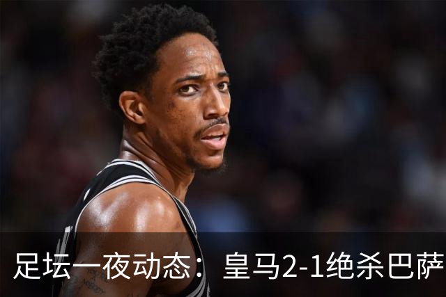 足坛一夜动态：皇马2-1绝杀巴萨！曼联0-3 U16国足0-1