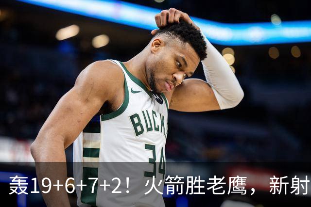 轰19+6+7+2！火箭胜老鹰，新射手爆发，3项数据全队第一，大合同稳了？