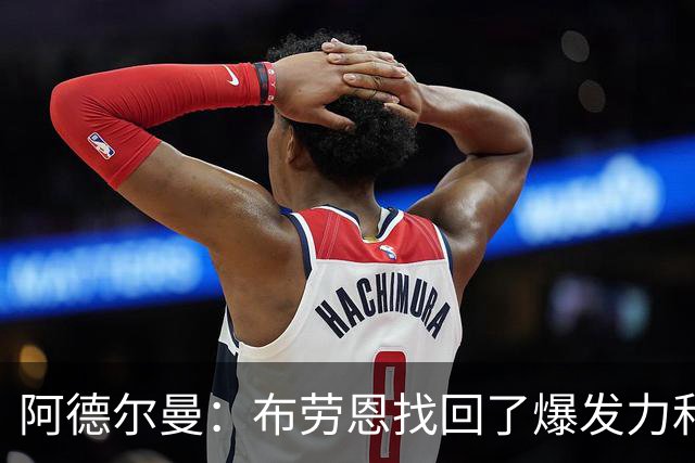 阿德尔曼：布劳恩找回了爆发力和速度 他需投进空位球并积极空切