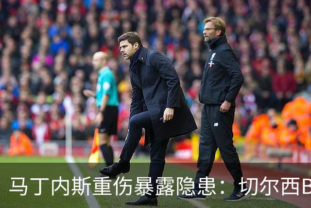 马丁内斯重伤暴露隐患：切尔西B计划彭德斯能否撑起未来