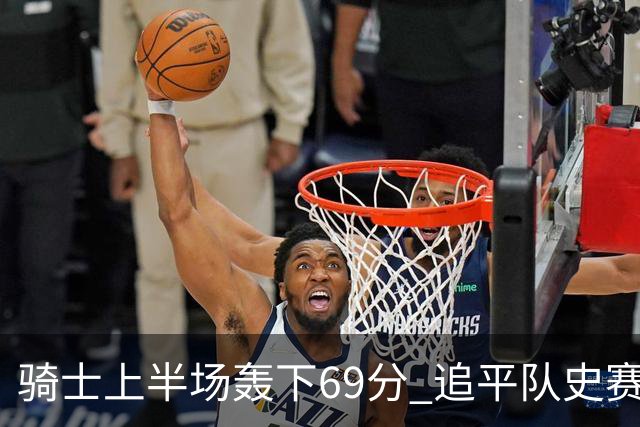 骑士上半场轰下69分 追平队史赛季揭幕战上半场得分纪录