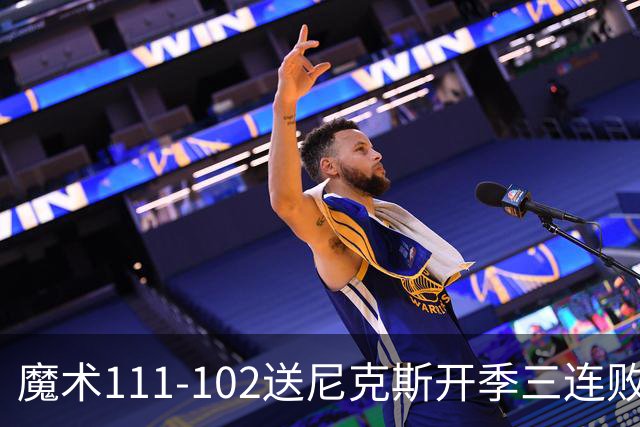 魔术111-102送尼克斯开季三连败，小瓦格纳23+13+9，布伦森28分