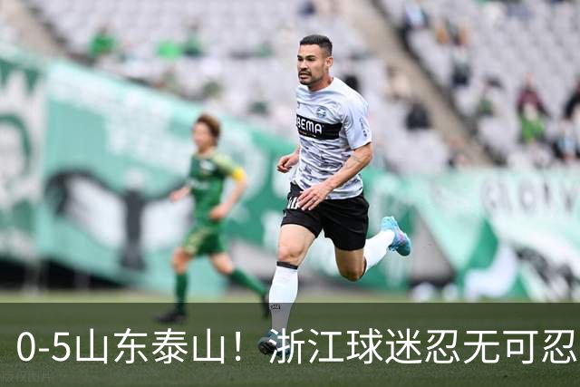 0-5山东泰山！浙江球迷忍无可忍，新官上任3把火，杨晨将开除罗斯