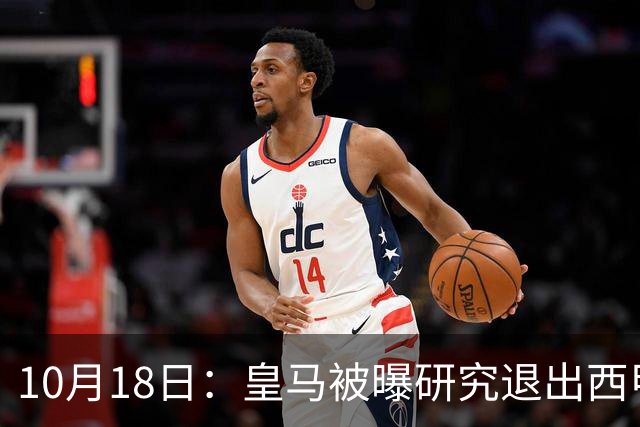 10月18日：皇马被曝研究退出西甲可能，两前提曝光，特巴斯辞职加解职20名裁判