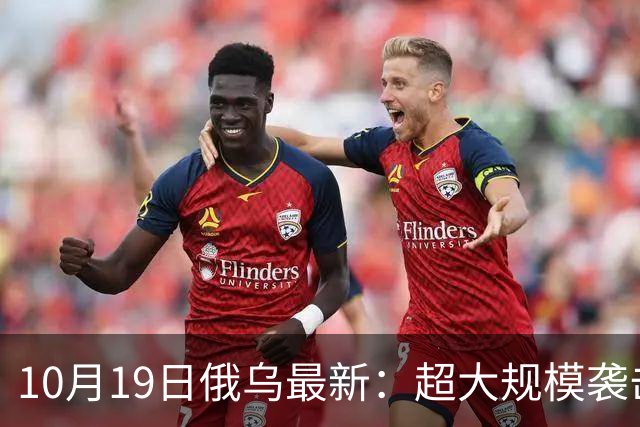 10月19日俄乌最新：超大规模袭击与创纪录的歼敌人数