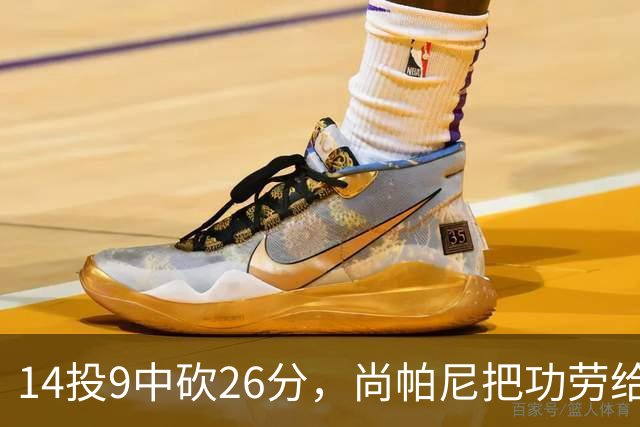 14投9中砍26分，尚帕尼把功劳给了多年默契
