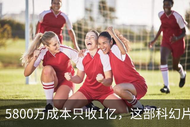 5800万成本只收1亿，这部科幻片将从免费平台下架