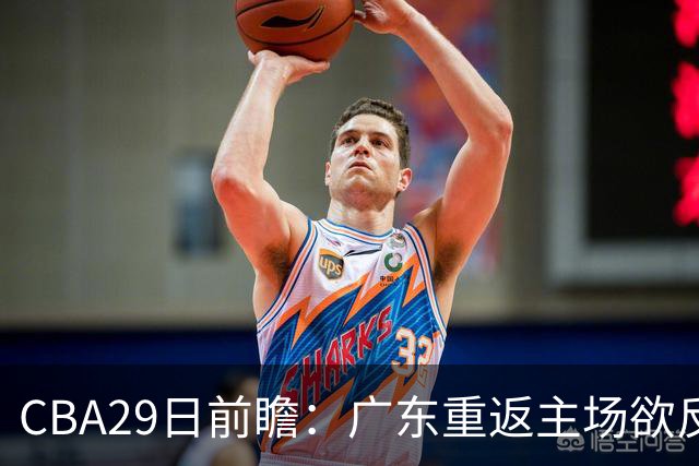 CBA29日前瞻：广东重返主场欲反弹 北京继续冲连胜 北控能否避连败
