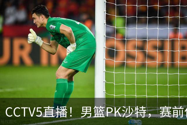 CCTV5直播！男篮PK沙特，赛前传来坏消息，郭士强能否顶住压力？
