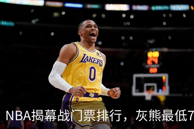 NBA揭幕战门票排行，灰熊最低7元，湖人110元，费城第3，绿军第2