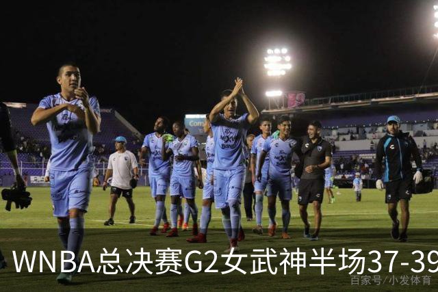 WNBA总决赛G2女武神半场37-39梦想 陈紫柔1中1得2分1助攻